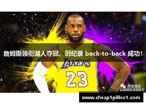 詹姆斯领衔湖人夺冠，创纪录 back-to-back 成功！