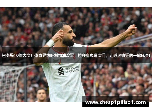 纽卡爆10倍大冷！体育界惊呼利物浦冷平，拉齐奥负造冷门，让球迷疯狂的一轮比赛!